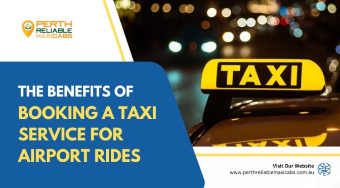 The Benefits of Booking a Taxi Service for Airport Rides